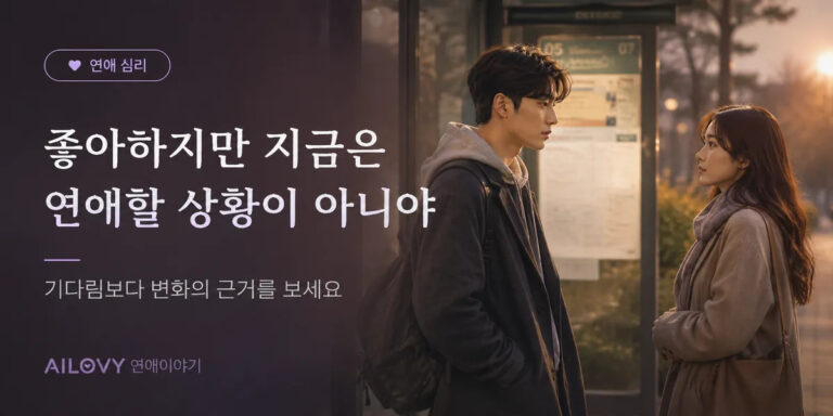 “좋아하지만 지금은 연애할 상황이 아니야”라는 말, 어떻게 받아들여야 할까요?